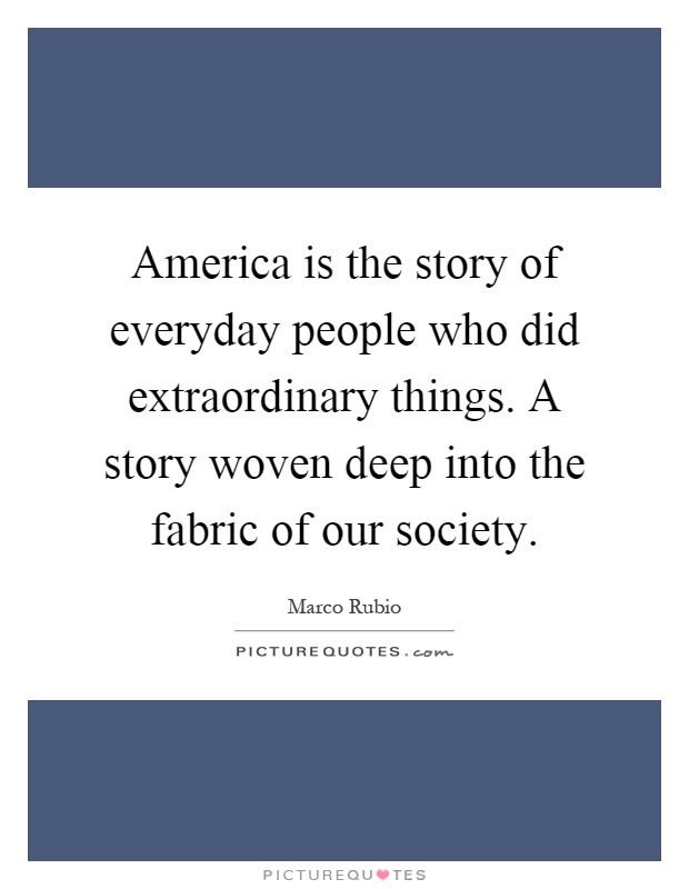 America is the story of everyday people who did extraordinary things. A story woven deep into the fabric of our society Picture Quote #1