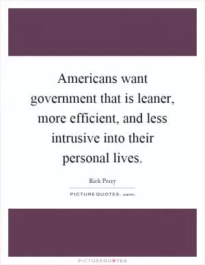 Americans want government that is leaner, more efficient, and less intrusive into their personal lives Picture Quote #1