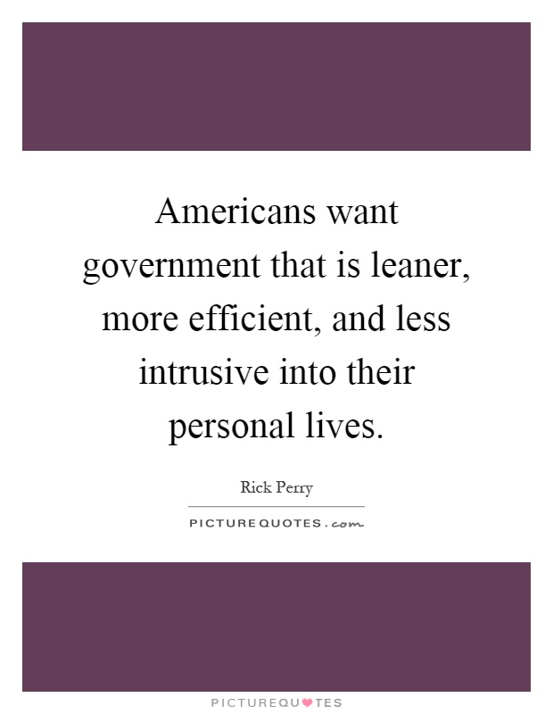 Americans want government that is leaner, more efficient, and less intrusive into their personal lives Picture Quote #1