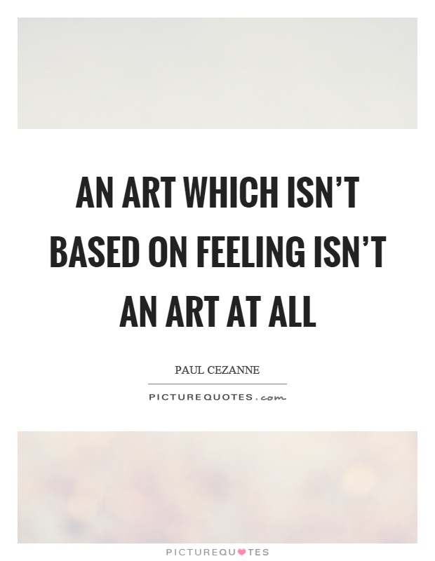 An art which isn't based on feeling isn't an art at all Picture Quote #1