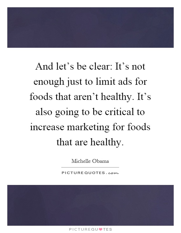 And let's be clear: It's not enough just to limit ads for foods that aren't healthy. It's also going to be critical to increase marketing for foods that are healthy Picture Quote #1