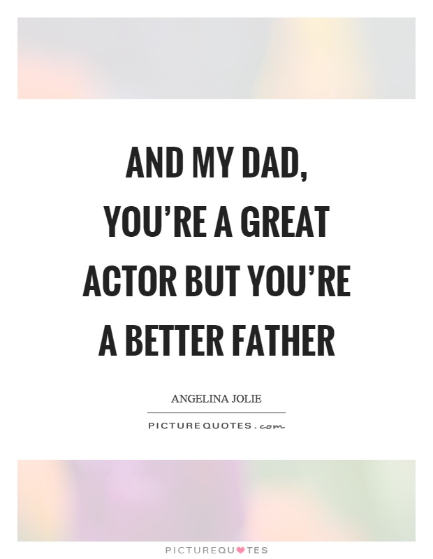 And my dad, you're a great actor but you're a better father Picture Quote #1