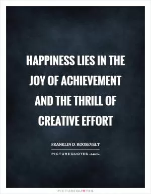 Happiness lies in the joy of achievement and the thrill of creative effort Picture Quote #1
