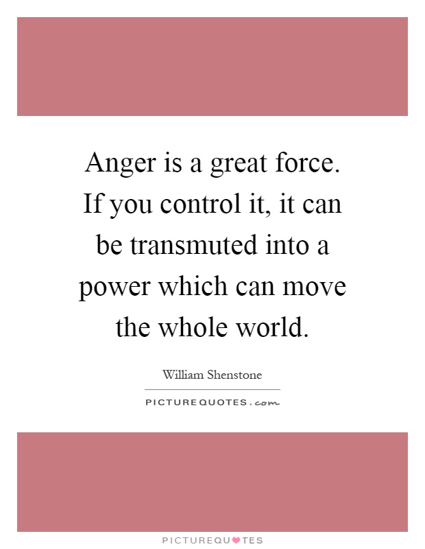 Anger is a great force. If you control it, it can be transmuted into a power which can move the whole world Picture Quote #1