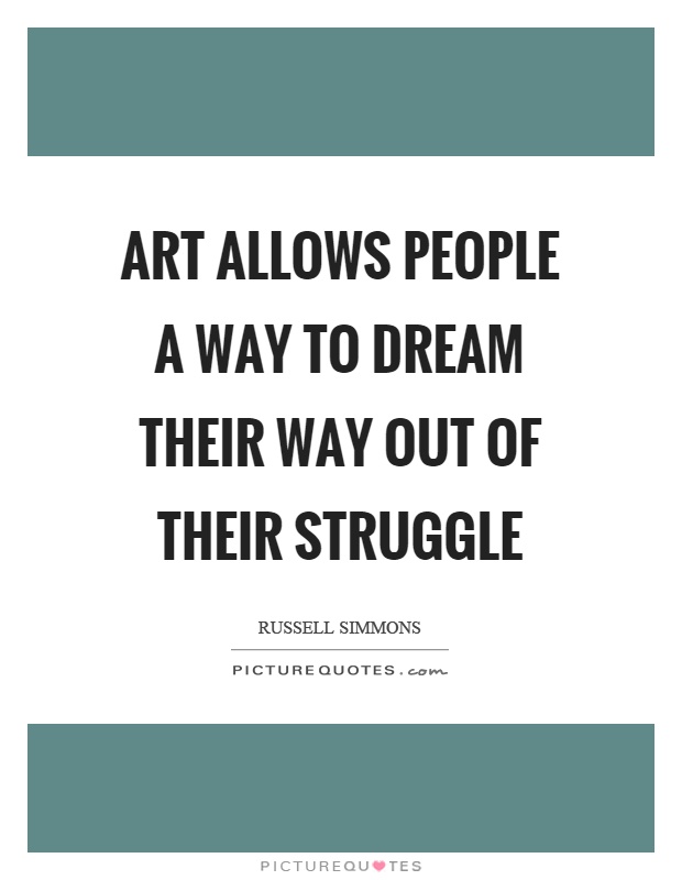 Art allows people a way to dream their way out of their struggle Picture Quote #1