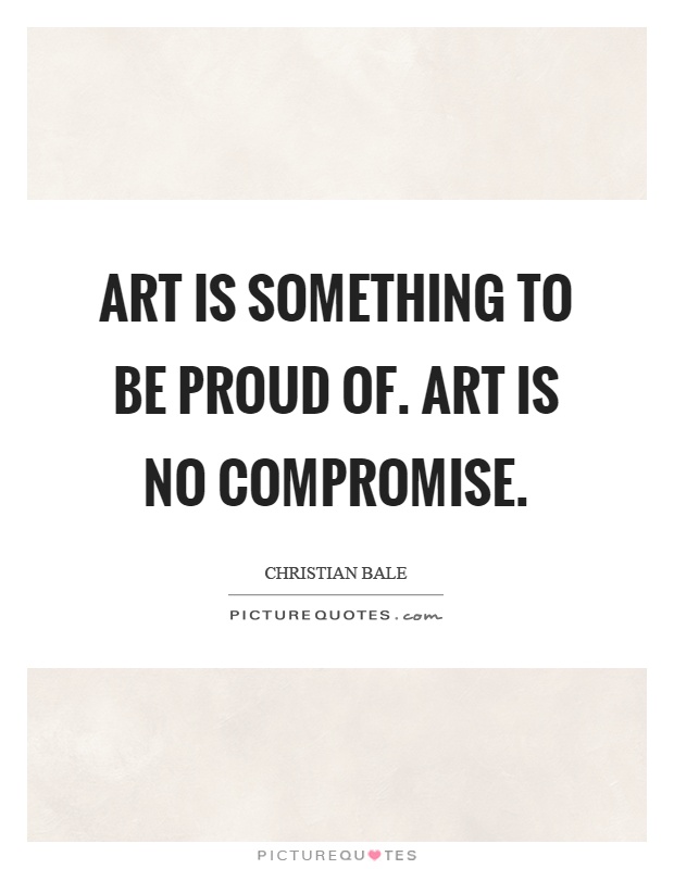 Art is something to be proud of. Art is no compromise Picture Quote #1