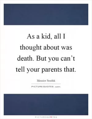 As a kid, all I thought about was death. But you can’t tell your parents that Picture Quote #1