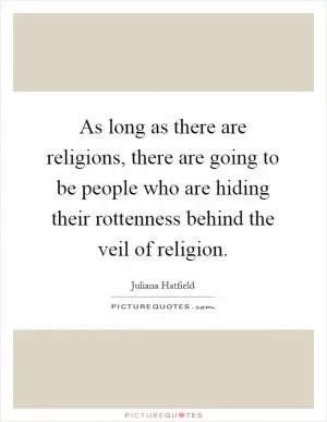 As long as there are religions, there are going to be people who are hiding their rottenness behind the veil of religion Picture Quote #1