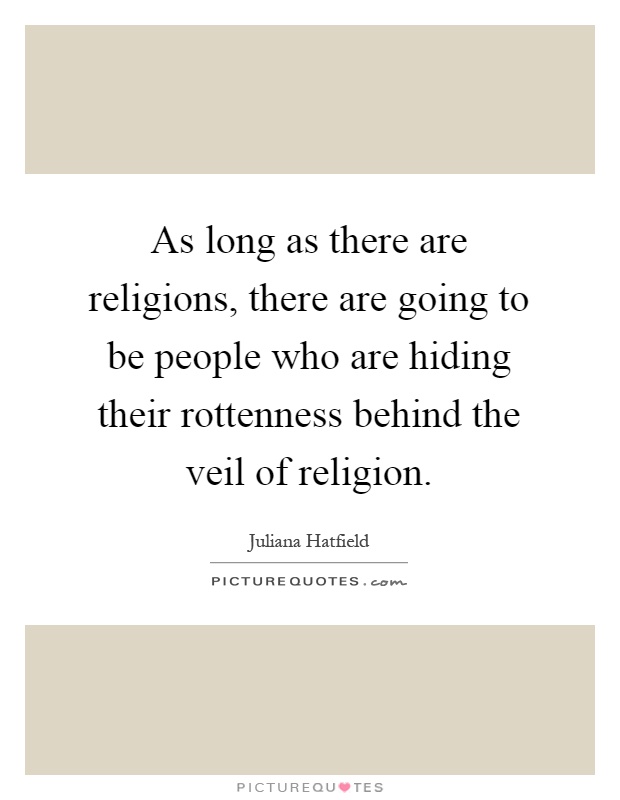 As long as there are religions, there are going to be people who are hiding their rottenness behind the veil of religion Picture Quote #1