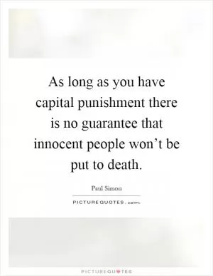 As long as you have capital punishment there is no guarantee that innocent people won’t be put to death Picture Quote #1