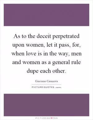 As to the deceit perpetrated upon women, let it pass, for, when love is in the way, men and women as a general rule dupe each other Picture Quote #1