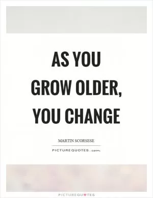 As you grow older, you change Picture Quote #1
