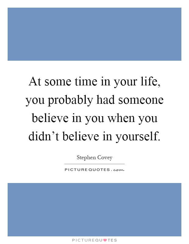 At some time in your life, you probably had someone believe in you when you didn't believe in yourself Picture Quote #1