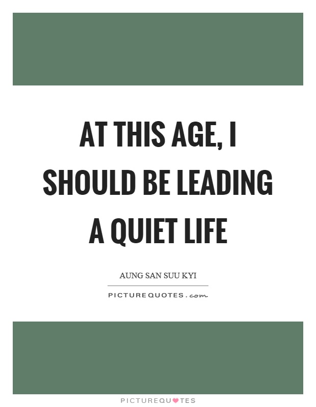 At this age, I should be leading a quiet life Picture Quote #1