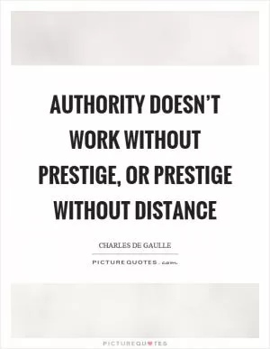 Authority doesn’t work without prestige, or prestige without distance Picture Quote #1