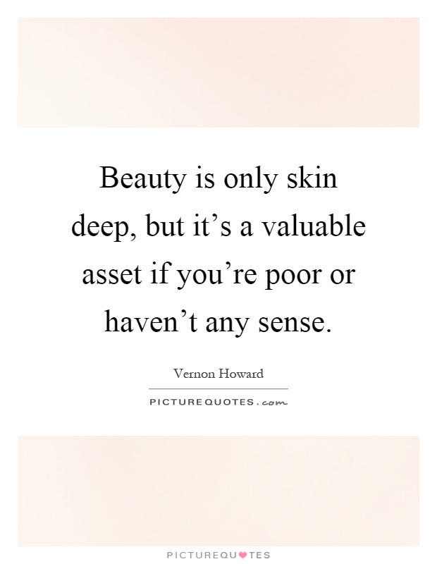 Beauty is only skin deep, but it's a valuable asset if you're poor or haven't any sense Picture Quote #1