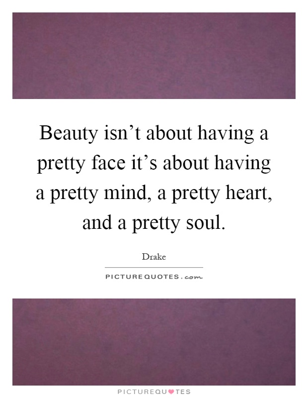Beauty isn't about having a pretty face it's about having a pretty mind, a pretty heart, and a pretty soul Picture Quote #1