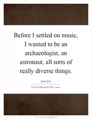 Before I settled on music, I wanted to be an archaeologist, an astronaut, all sorts of really diverse things Picture Quote #1