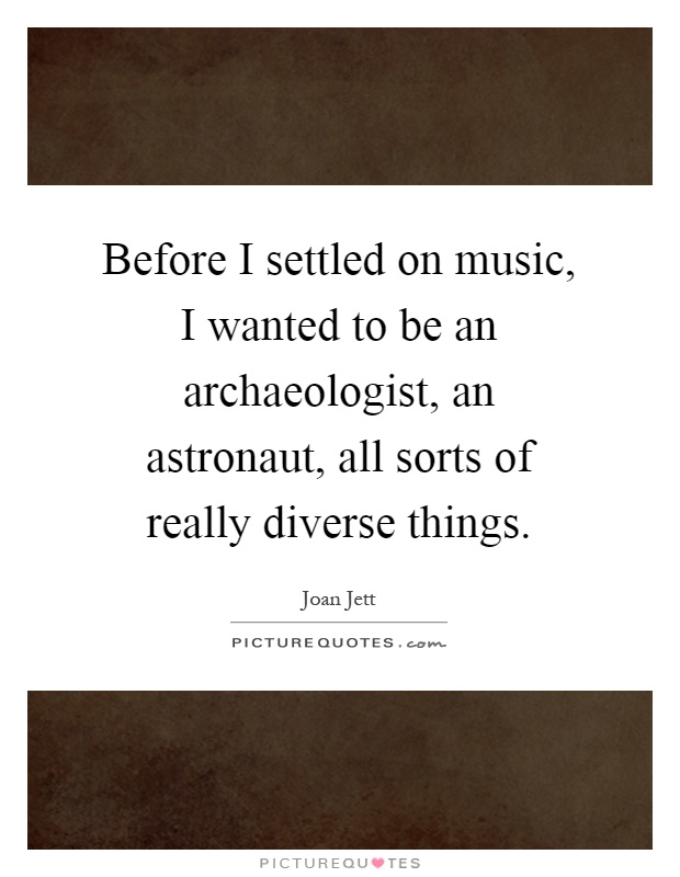 Before I settled on music, I wanted to be an archaeologist, an astronaut, all sorts of really diverse things Picture Quote #1