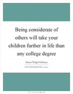 Being considerate of others will take your children further in life than any college degree Picture Quote #1