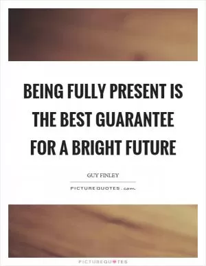 Being fully present is the best guarantee for a bright future Picture Quote #1