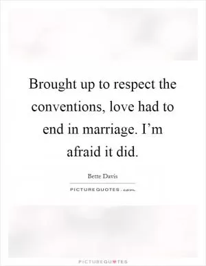 Brought up to respect the conventions, love had to end in marriage. I’m afraid it did Picture Quote #1