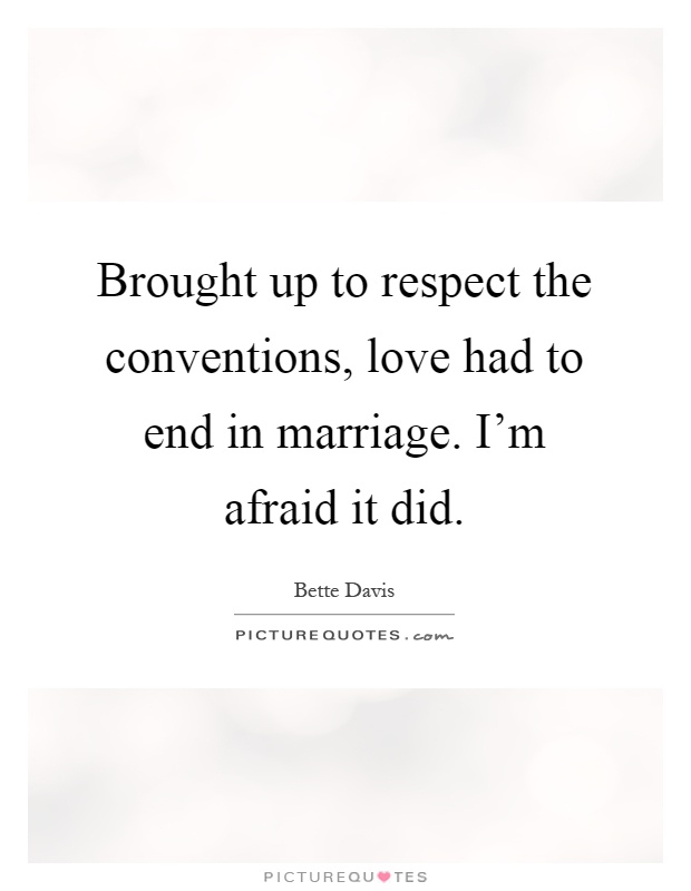 Brought up to respect the conventions, love had to end in marriage. I'm afraid it did Picture Quote #1