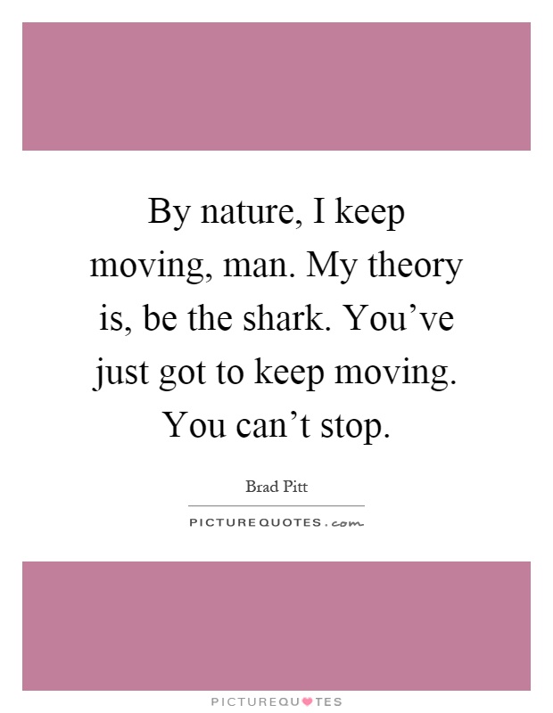 By nature, I keep moving, man. My theory is, be the shark. You've just got to keep moving. You can't stop Picture Quote #1