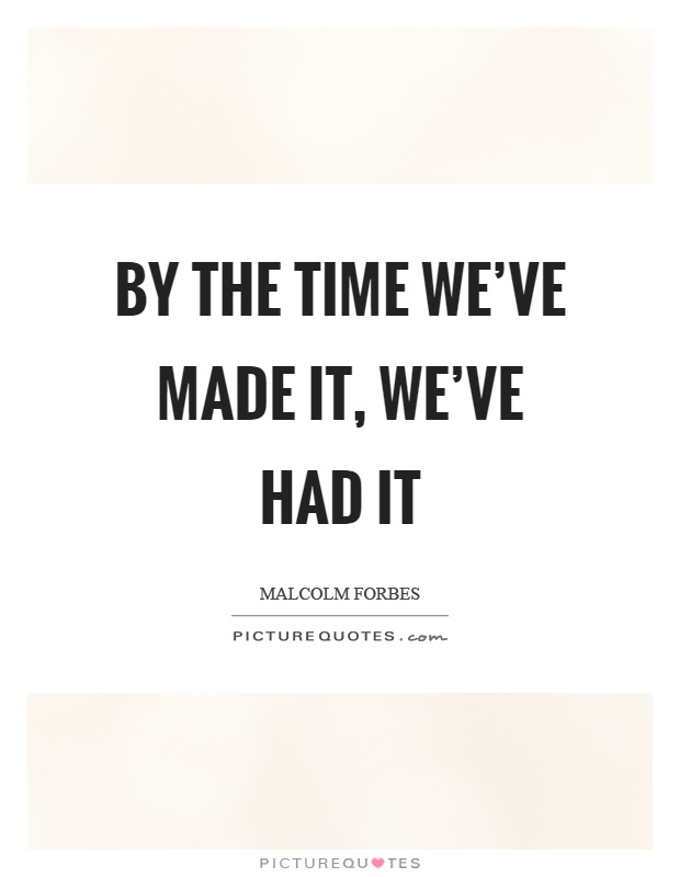 By the time we've made it, we've had it Picture Quote #1