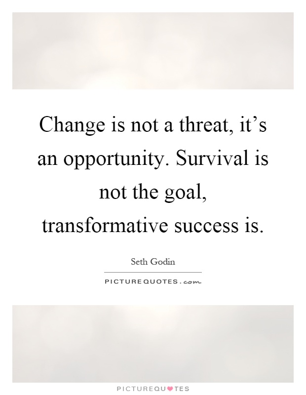 Change is not a threat, it's an opportunity. Survival is not the goal, transformative success is Picture Quote #1