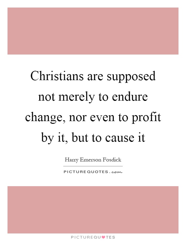 Christians are supposed not merely to endure change, nor even to profit by it, but to cause it Picture Quote #1
