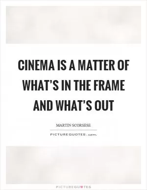 Cinema is a matter of what’s in the frame and what’s out Picture Quote #1