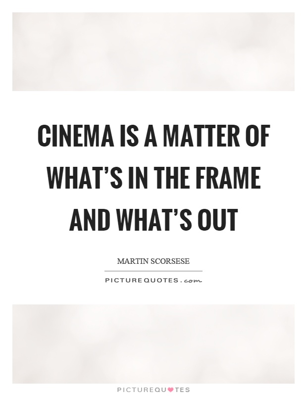 Cinema is a matter of what's in the frame and what's out Picture Quote #1
