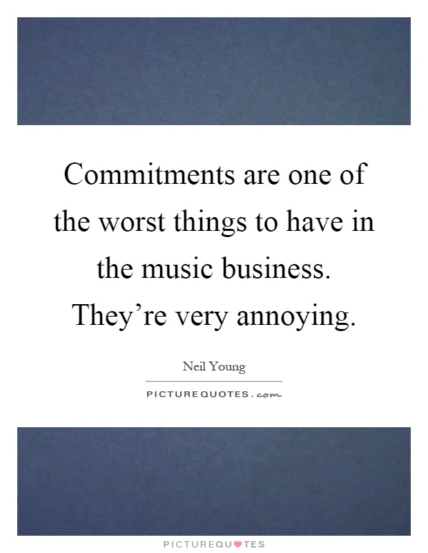 Commitments are one of the worst things to have in the music business. They're very annoying Picture Quote #1