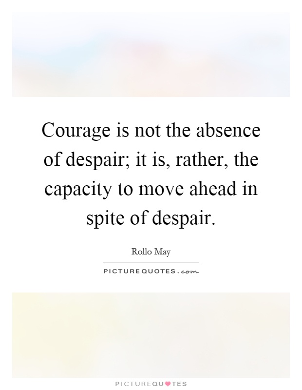 Courage is not the absence of despair; it is, rather, the capacity to move ahead in spite of despair Picture Quote #1