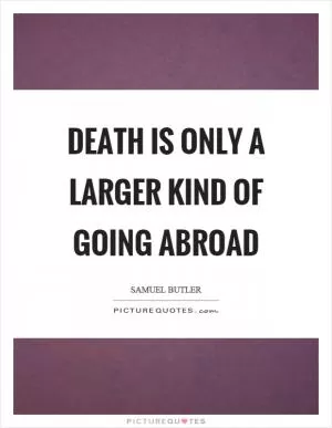 Death is only a larger kind of going abroad Picture Quote #1
