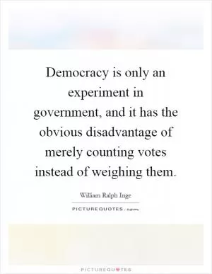 Democracy is only an experiment in government, and it has the obvious disadvantage of merely counting votes instead of weighing them Picture Quote #1