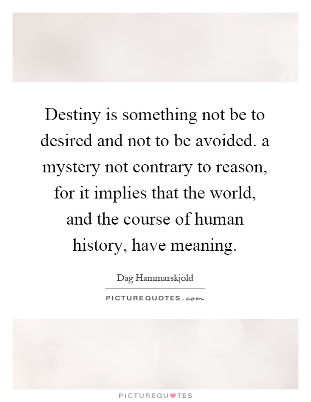 Destiny is something not be to desired and not to be avoided. a mystery not contrary to reason, for it implies that the world, and the course of human history, have meaning Picture Quote #1
