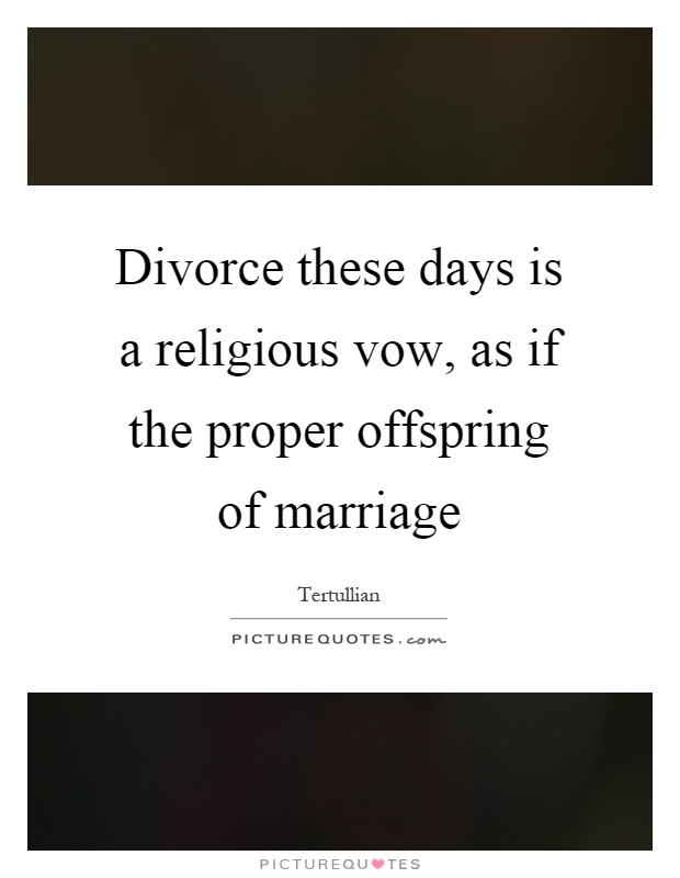 Divorce these days is a religious vow, as if the proper offspring of marriage Picture Quote #1