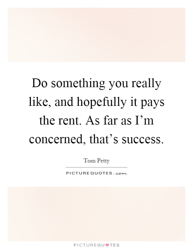 Do something you really like, and hopefully it pays the rent. As far as I'm concerned, that's success Picture Quote #1