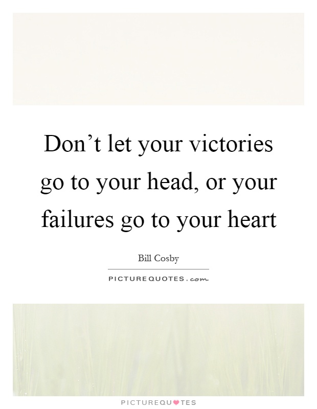 Don't let your victories go to your head, or your failures go to your heart Picture Quote #1