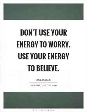 Don’t use your energy to worry. Use your energy to believe Picture Quote #1