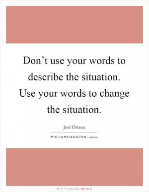 Don’t use your words to describe the situation. Use your words to change the situation Picture Quote #1