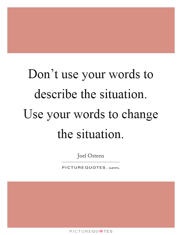 Don't use your words to describe the situation. Use your words to change the situation Picture Quote #1