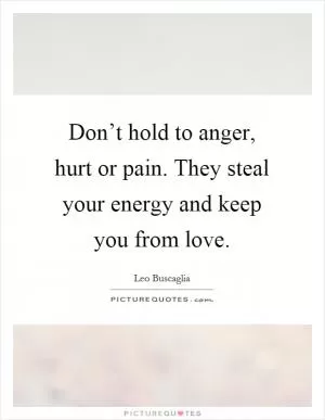 Don’t hold to anger, hurt or pain. They steal your energy and keep you from love Picture Quote #1