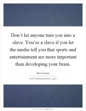 Don’t let anyone turn you into a slave. You’re a slave if you let the media tell you that sports and entertainment are more important than developing your brain Picture Quote #1