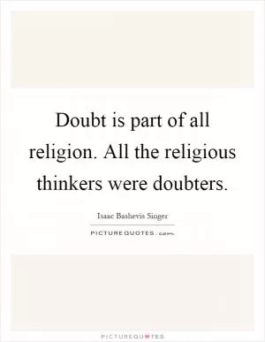 Doubt is part of all religion. All the religious thinkers were doubters Picture Quote #1