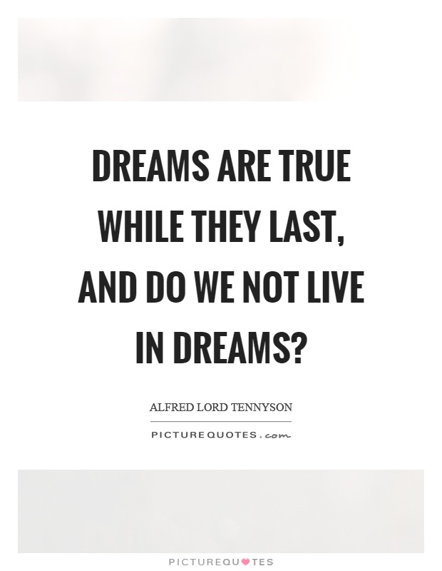 Dreams are true while they last, and do we not live in dreams? Picture Quote #1