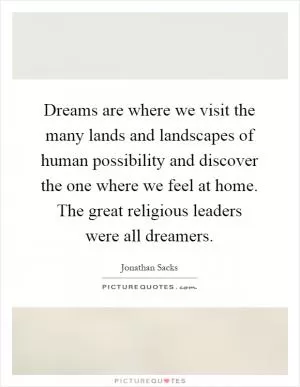 Dreams are where we visit the many lands and landscapes of human possibility and discover the one where we feel at home. The great religious leaders were all dreamers Picture Quote #1