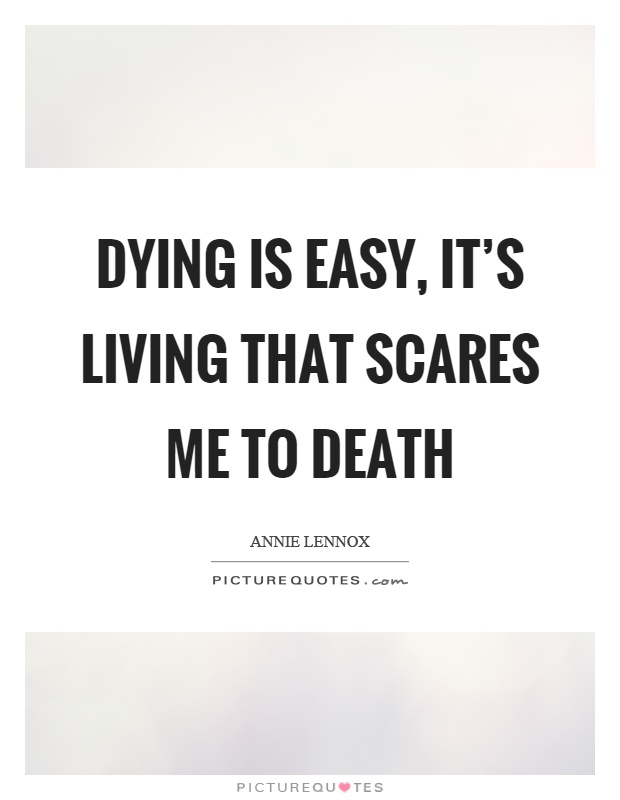 Dying is easy, it's living that scares me to death Picture Quote #1